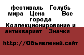 1.1) фестиваль : Голубь мира › Цена ­ 49 - Все города Коллекционирование и антиквариат » Значки   